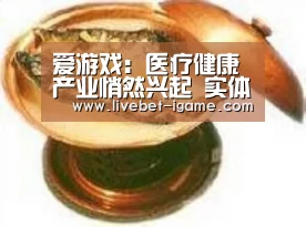 爱游戏：医疗健康产业悄然兴起 实体商业如何掘金医疗“蓝海”