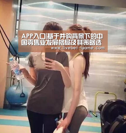 APP入口|基于并购背景下的中国零售业发展格局及其策略选择