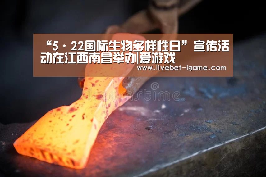 “5·22国际生物多样性日”宣传活动在江西南昌举办|爱游戏