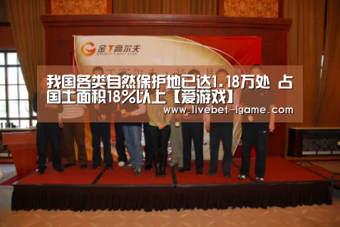 我国各类自然保护地已达1.18万处 占国土面积18%以上【爱游戏】