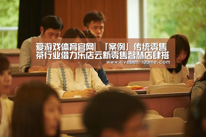 爱游戏体育官网|
「案例」传统零售茶行业借力乐店云新零售智慧店肆搭建小法式商城